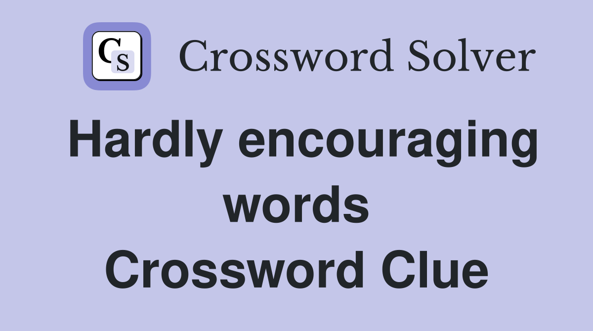 Hardly encouraging words Crossword Clue