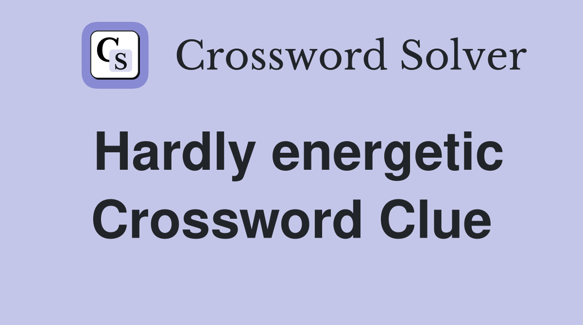 Hardly energetic Crossword Clue