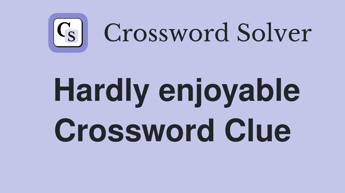 Hardly enjoyable Crossword Clue