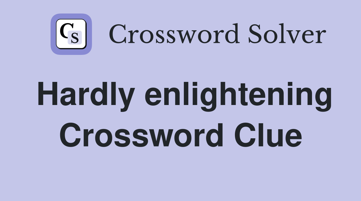 Hardly enlightening Crossword Clue