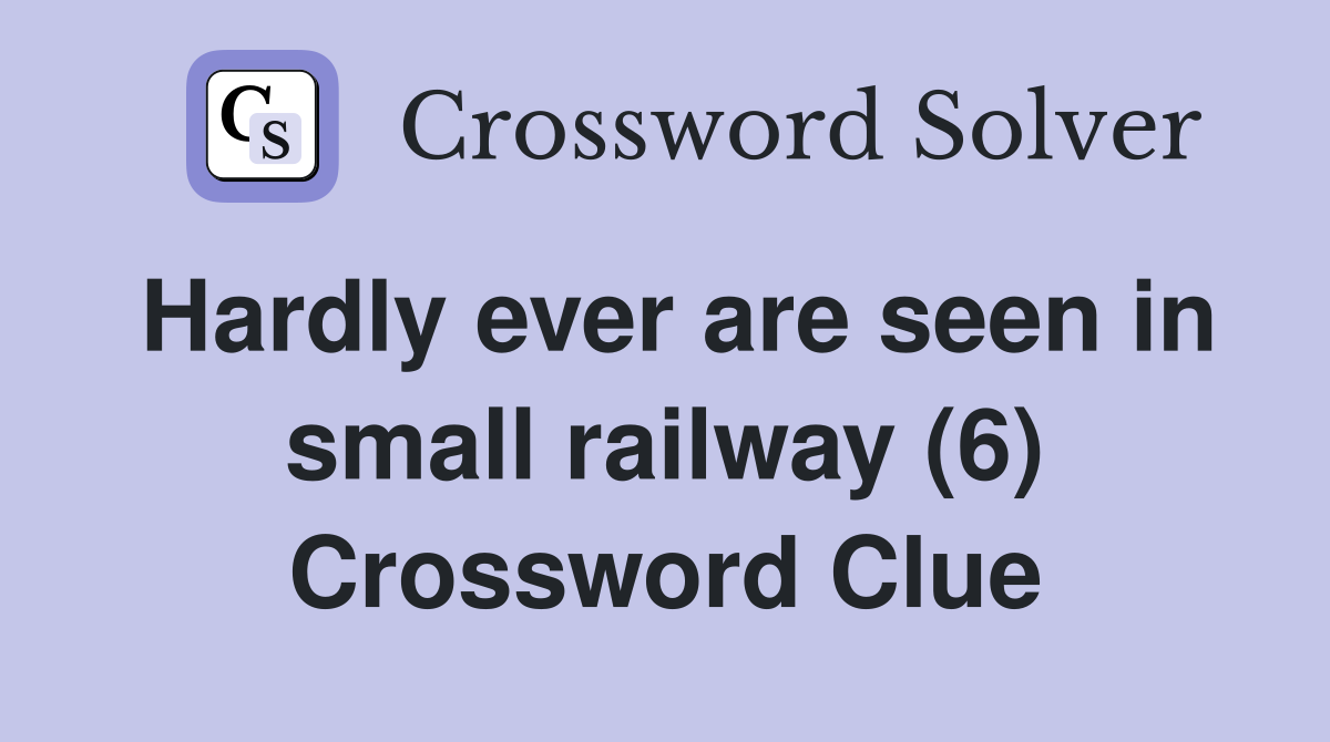 Hardly ever are seen in small railway (6) Crossword Clue