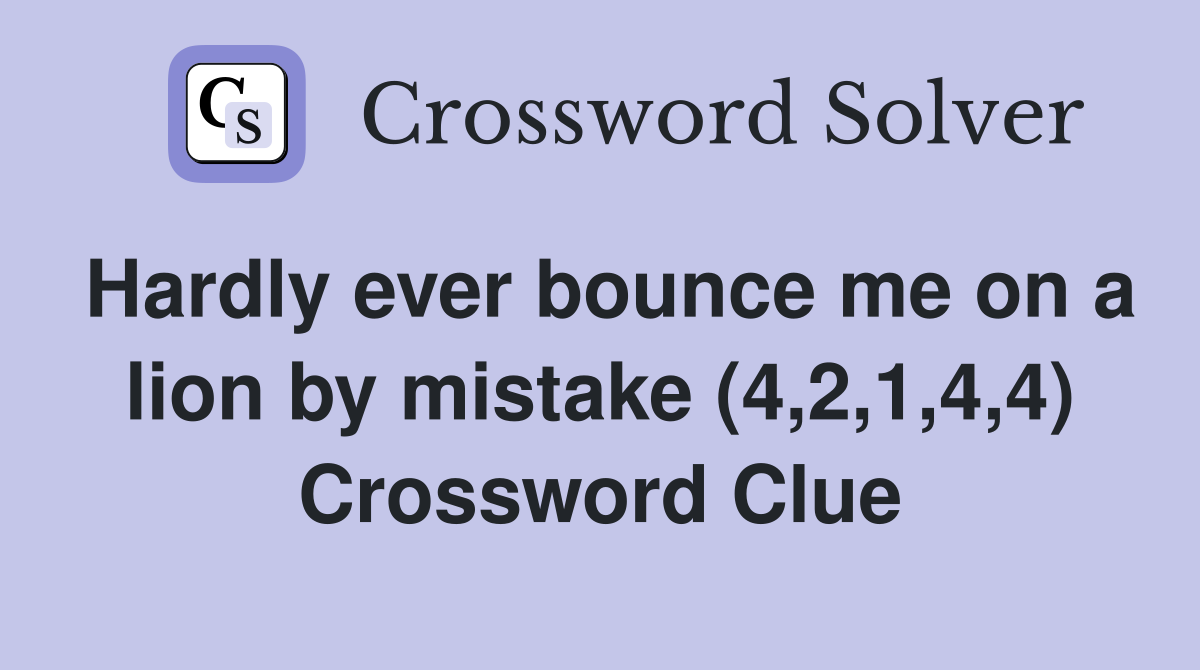Hardly ever bounce me on a lion by mistake (4,2,1,4,4) Crossword Clue