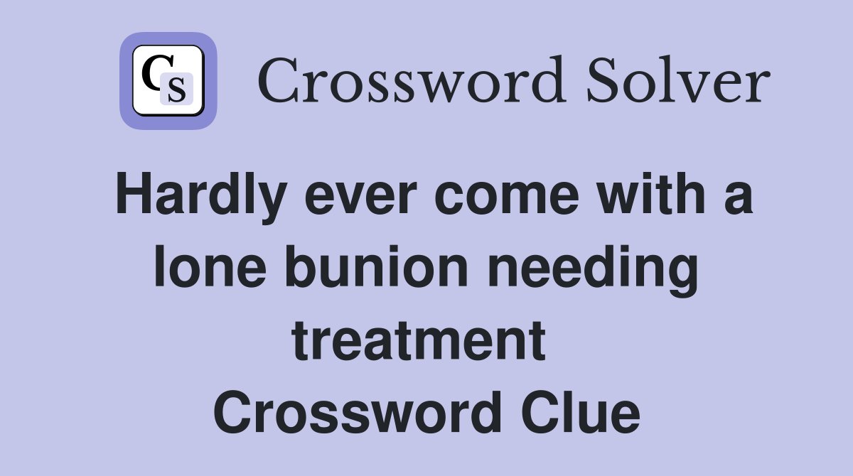 Hardly ever come with a lone bunion needing treatment  Crossword Clue