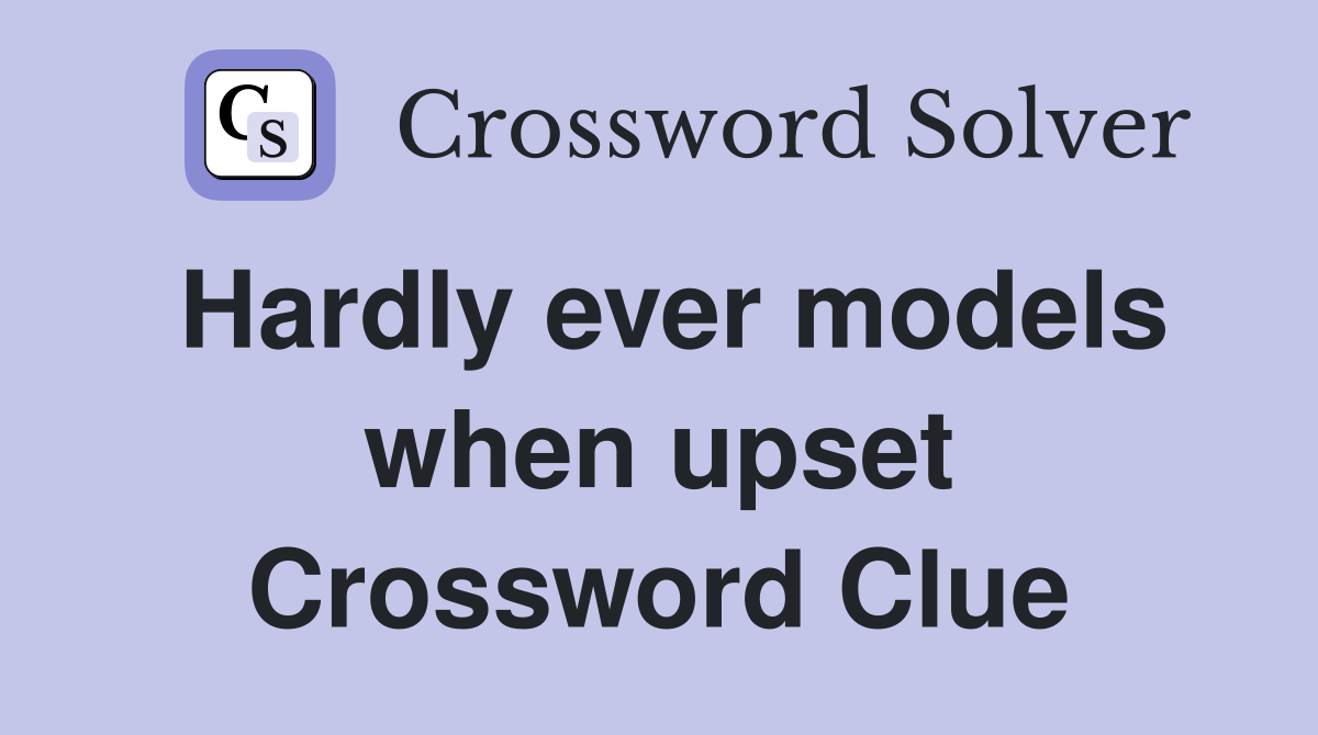 Hardly ever models when upset Crossword Clue