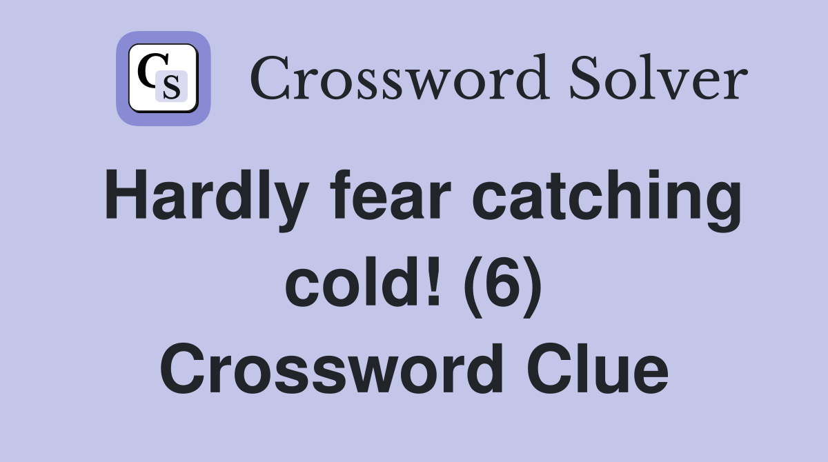 Hardly fear catching cold! (6) Crossword Clue