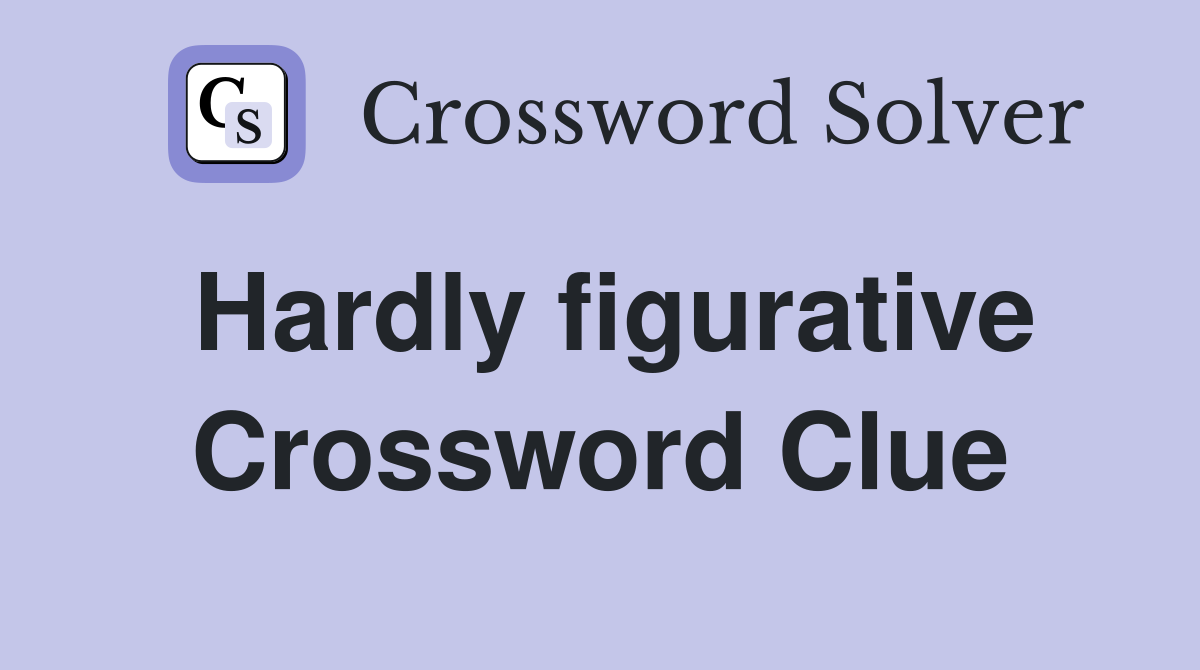 Hardly figurative Crossword Clue