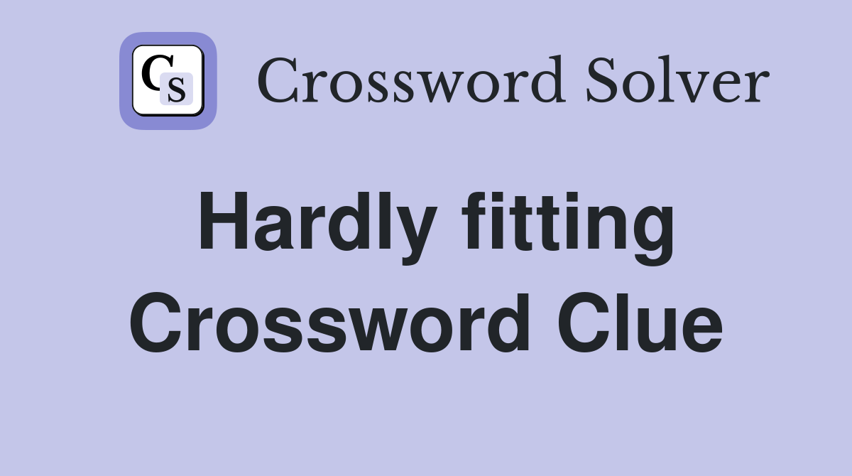 Hardly fitting Crossword Clue