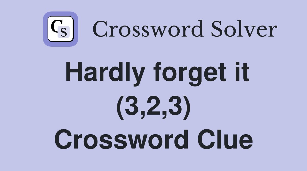 Hardly forget it (3,2,3) Crossword Clue