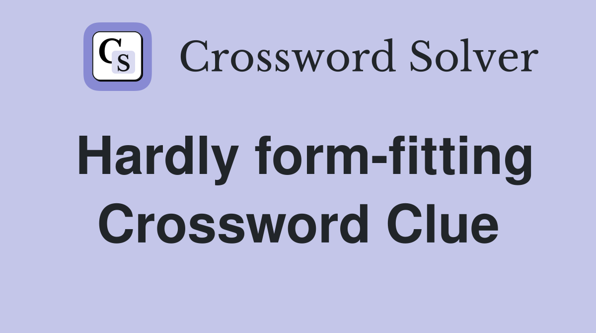 Hardly form-fitting Crossword Clue