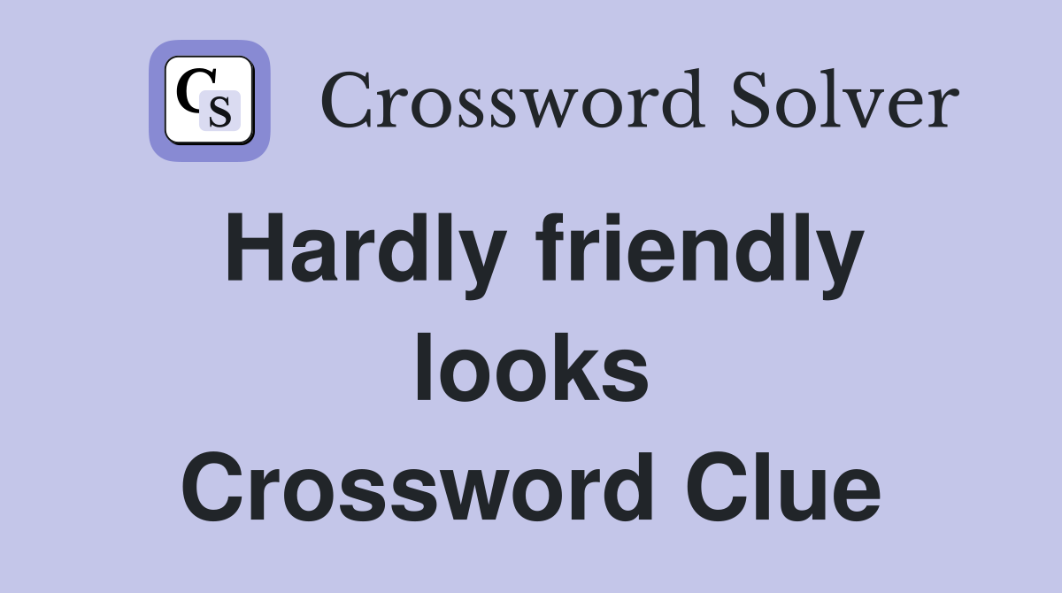 Hardly friendly looks Crossword Clue