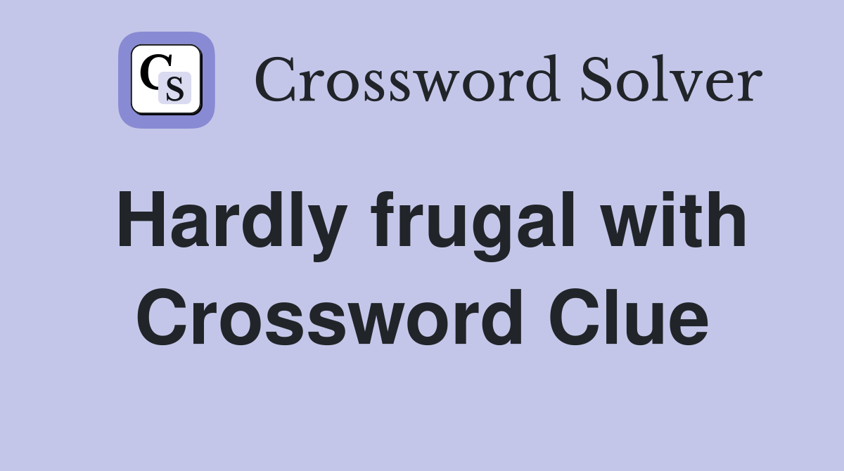 Hardly frugal with Crossword Clue