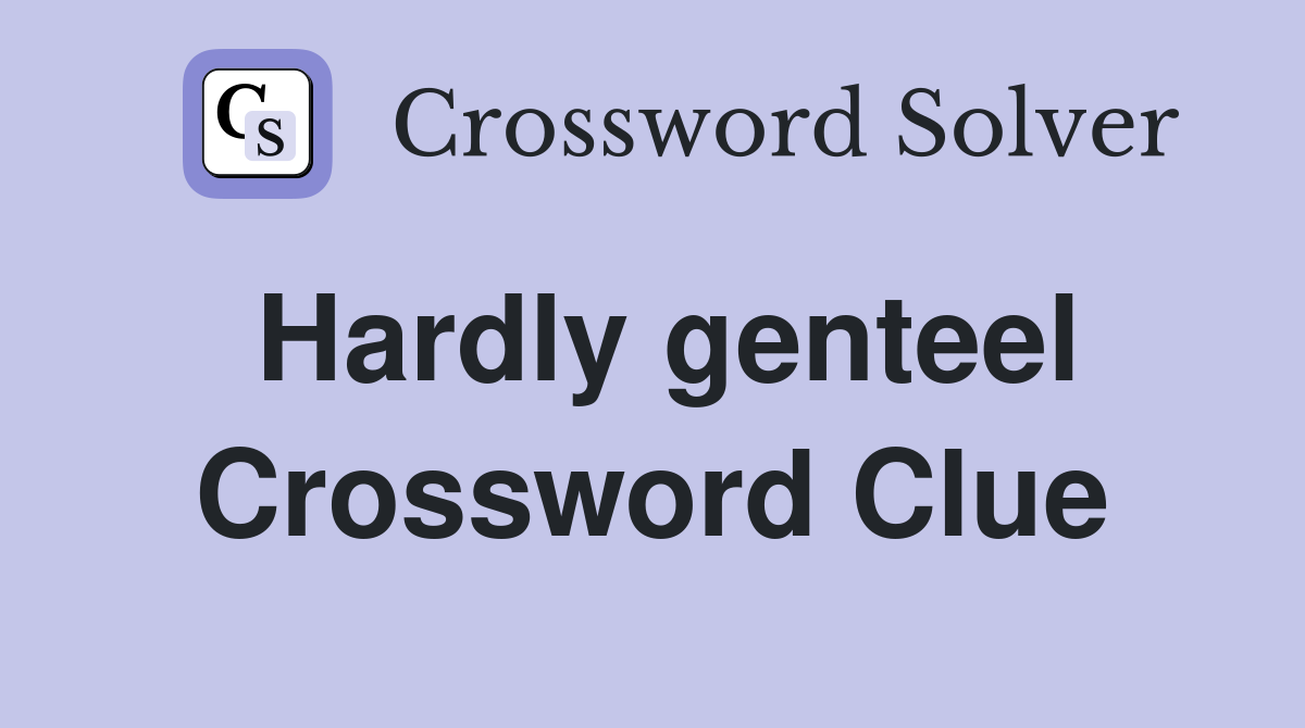 Hardly genteel Crossword Clue