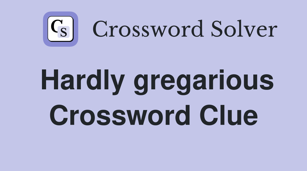 Hardly gregarious Crossword Clue