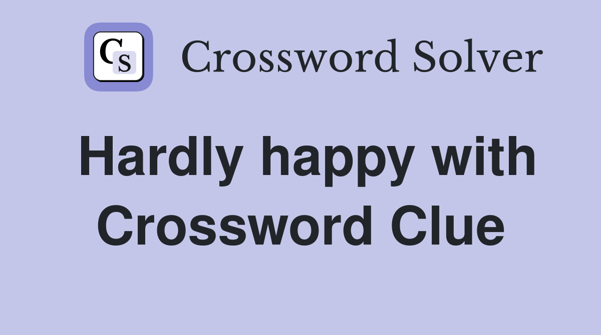 Hardly happy with Crossword Clue