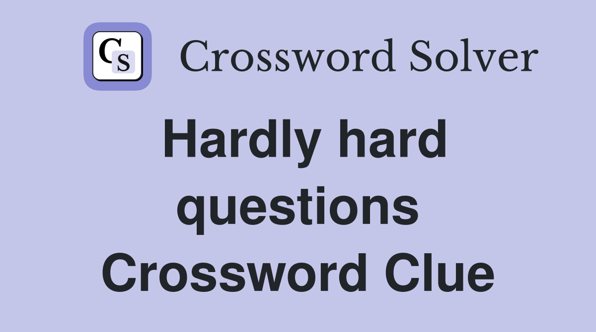 Hardly hard questions Crossword Clue