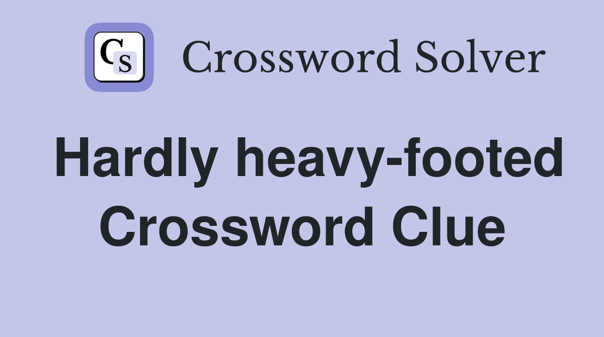 Hardly heavy-footed Crossword Clue