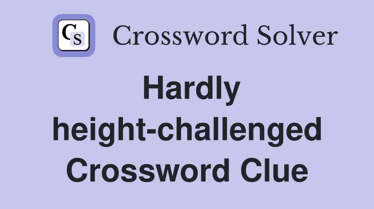 Hardly height-challenged Crossword Clue