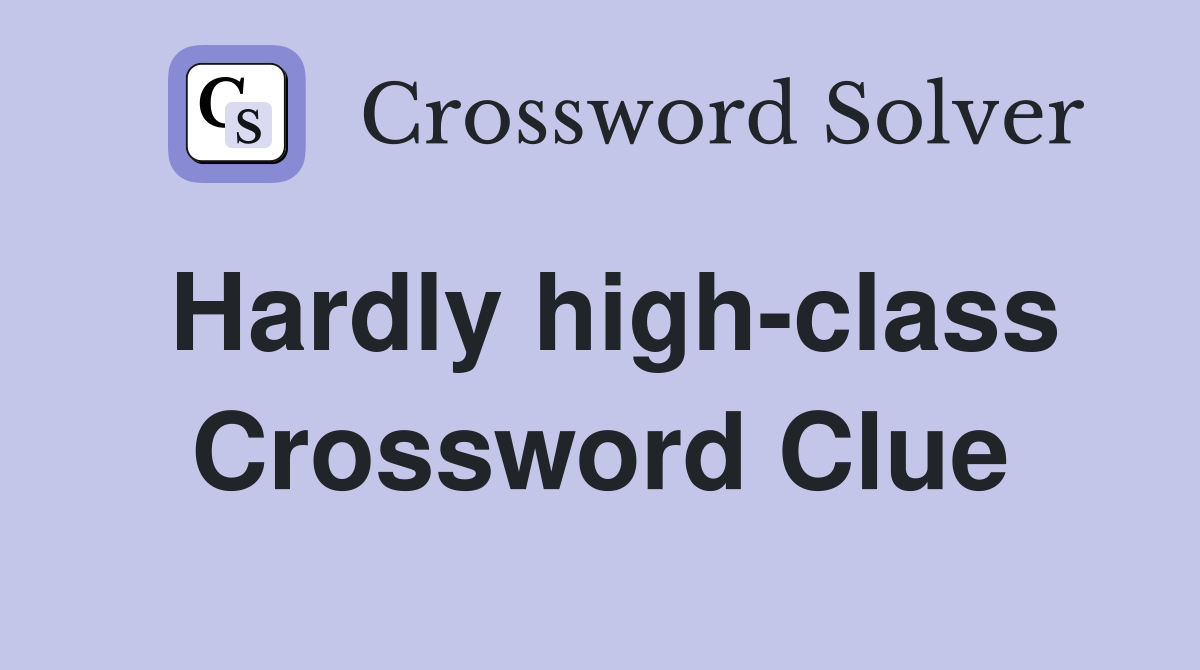 Hardly high-class Crossword Clue
