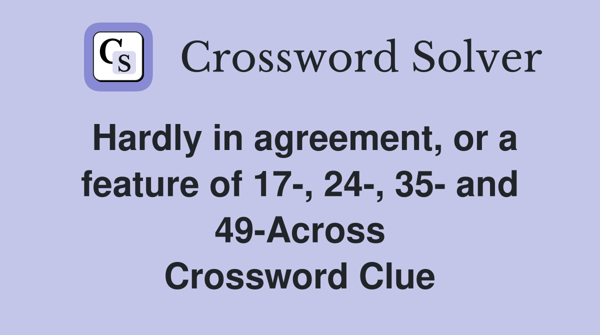 Hardly in agreement, or a feature of 17-, 24-, 35- and 49-Across Crossword Clue