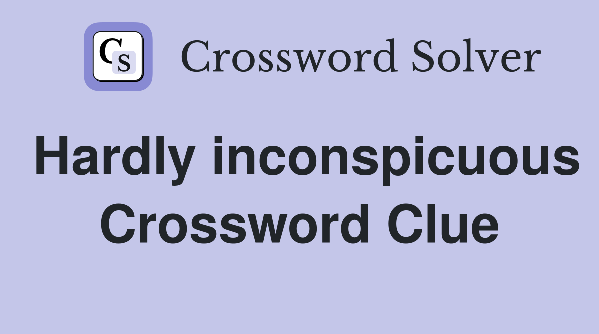 Hardly inconspicuous Crossword Clue