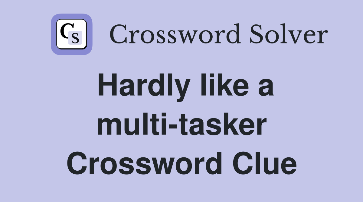 Hardly like a multi-tasker Crossword Clue