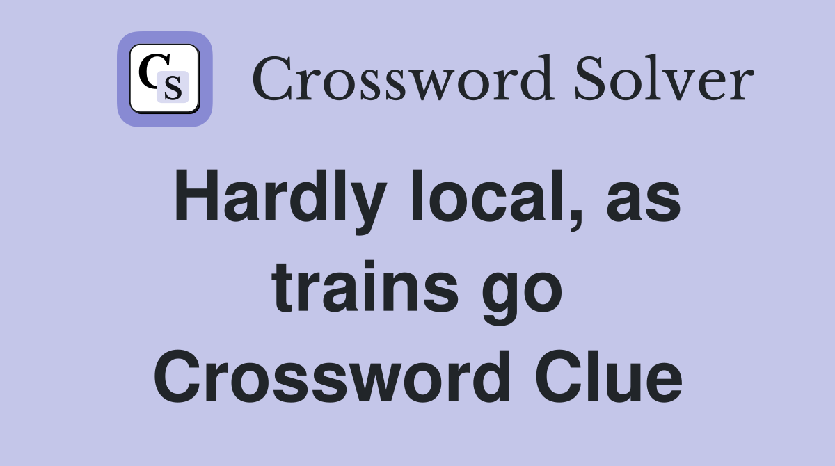 Hardly local, as trains go Crossword Clue