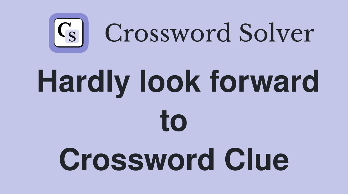 Hardly look forward to Crossword Clue