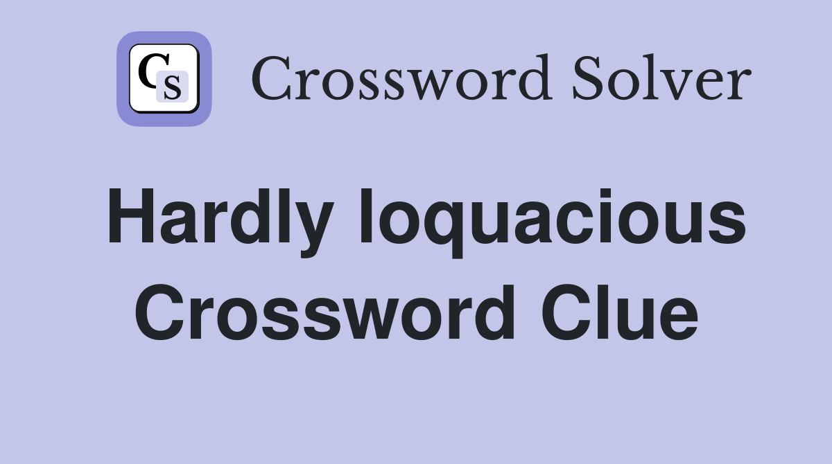 Hardly loquacious Crossword Clue