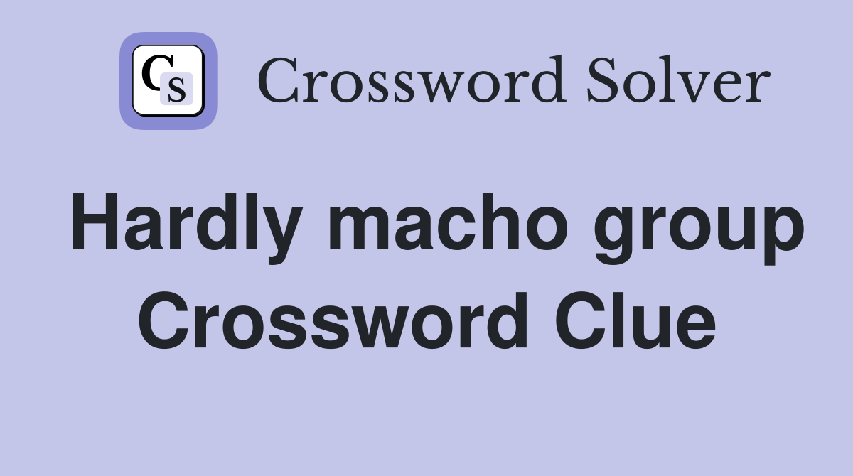 Hardly macho group Crossword Clue