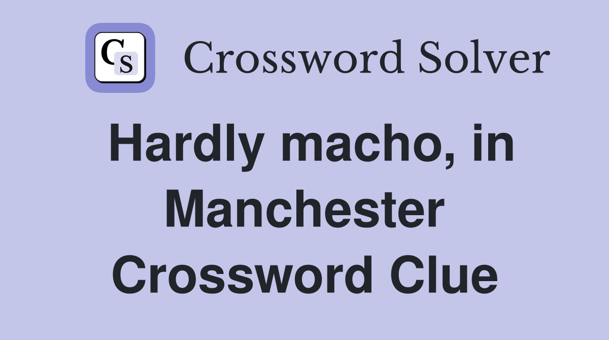 Hardly macho, in Manchester Crossword Clue