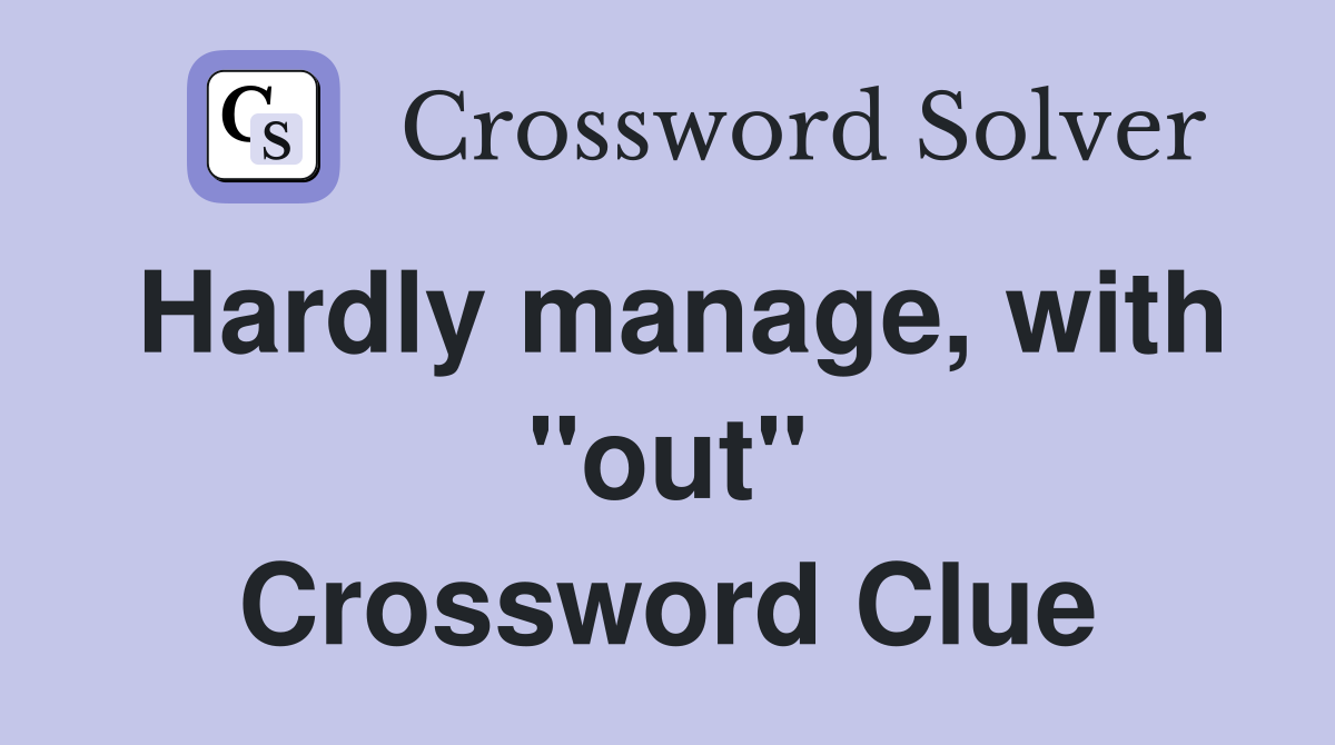Hardly manage, with "out" Crossword Clue