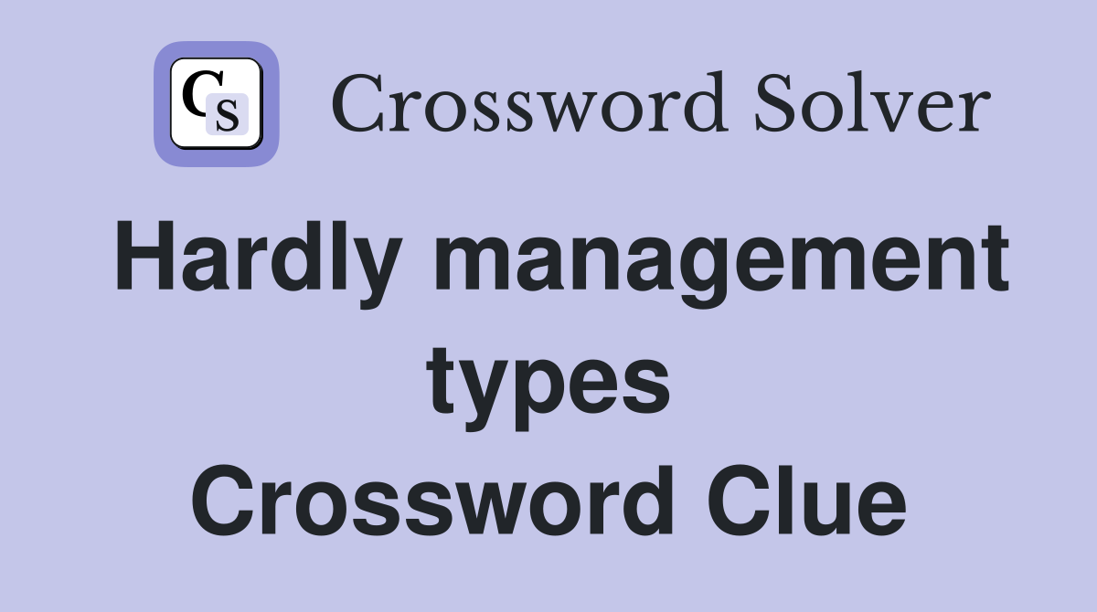 Hardly management types Crossword Clue