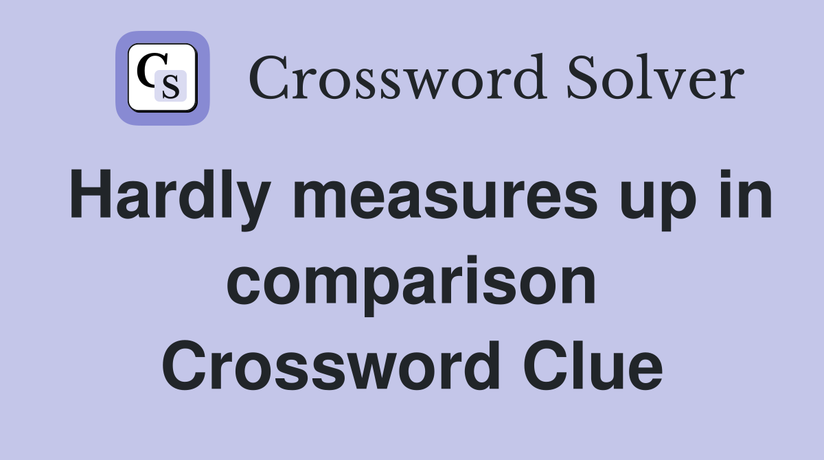 Hardly measures up in comparison Crossword Clue