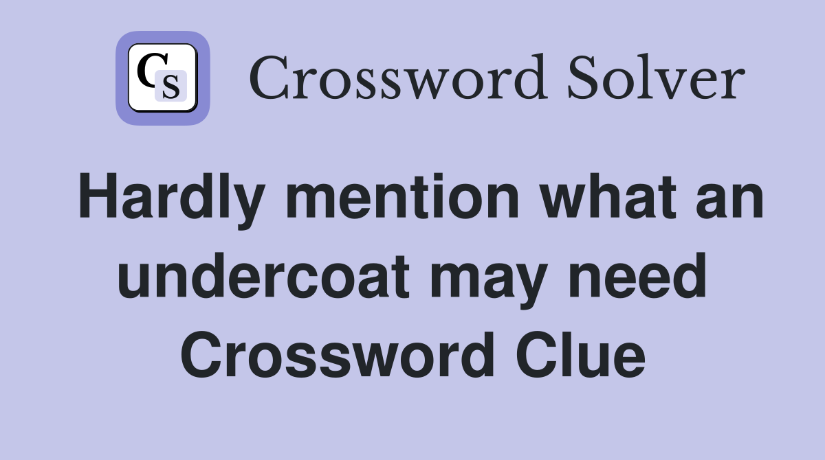 Hardly mention what an undercoat may need Crossword Clue