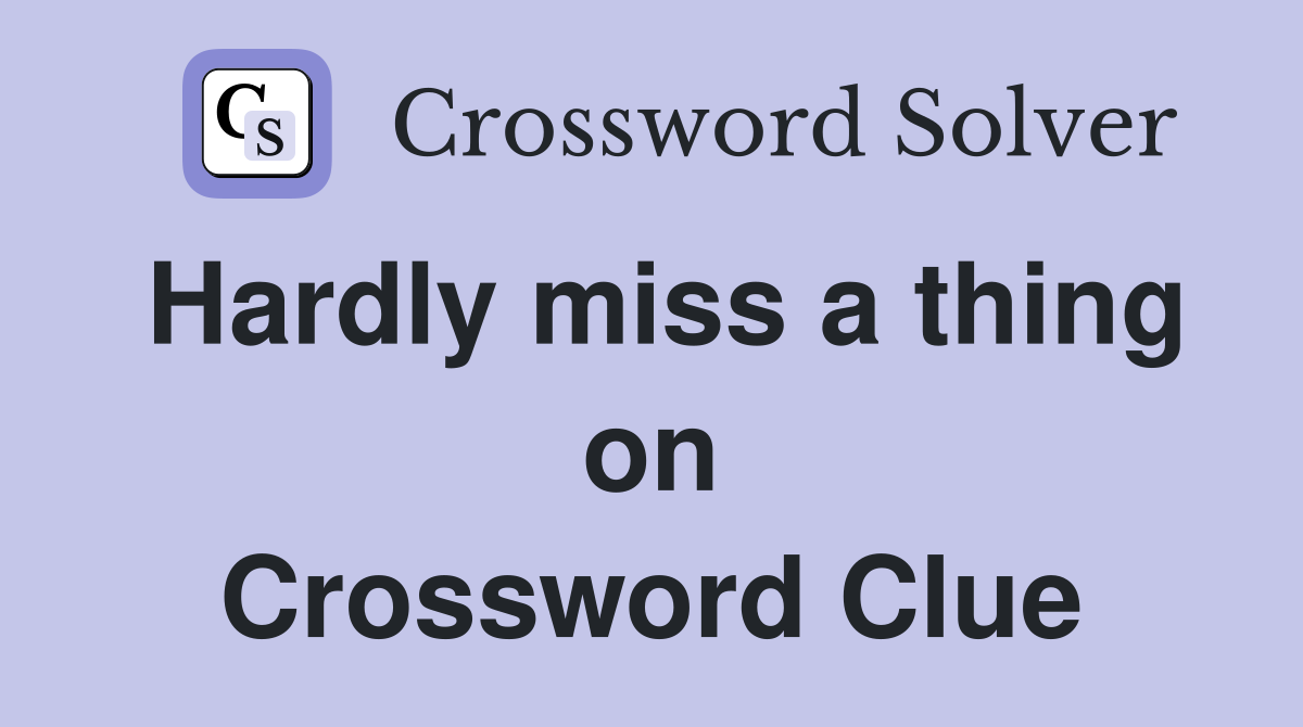 Hardly miss a thing on Crossword Clue