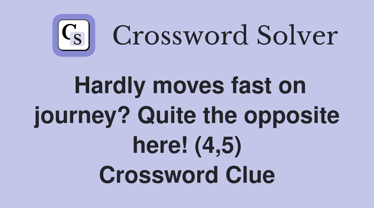 Hardly moves fast on journey? Quite the opposite here! (4,5) Crossword Clue