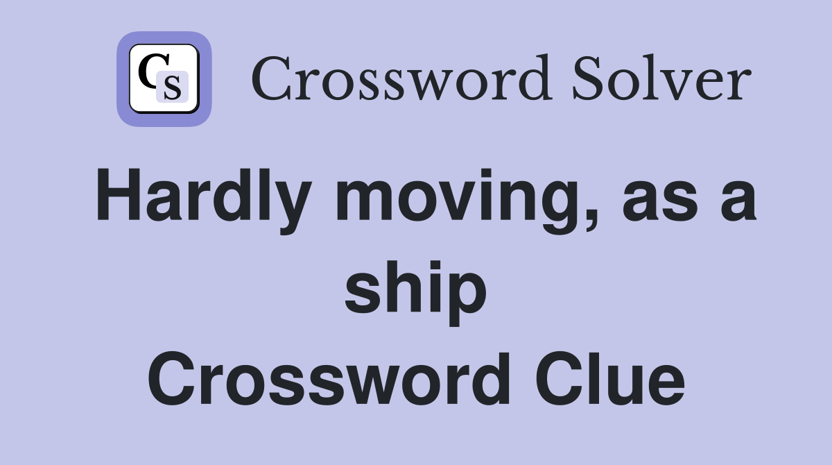 Hardly moving, as a ship Crossword Clue