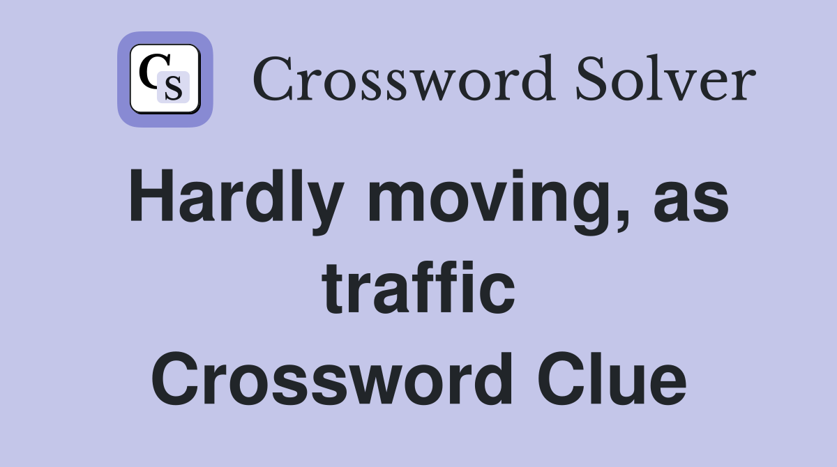 Hardly moving, as traffic Crossword Clue