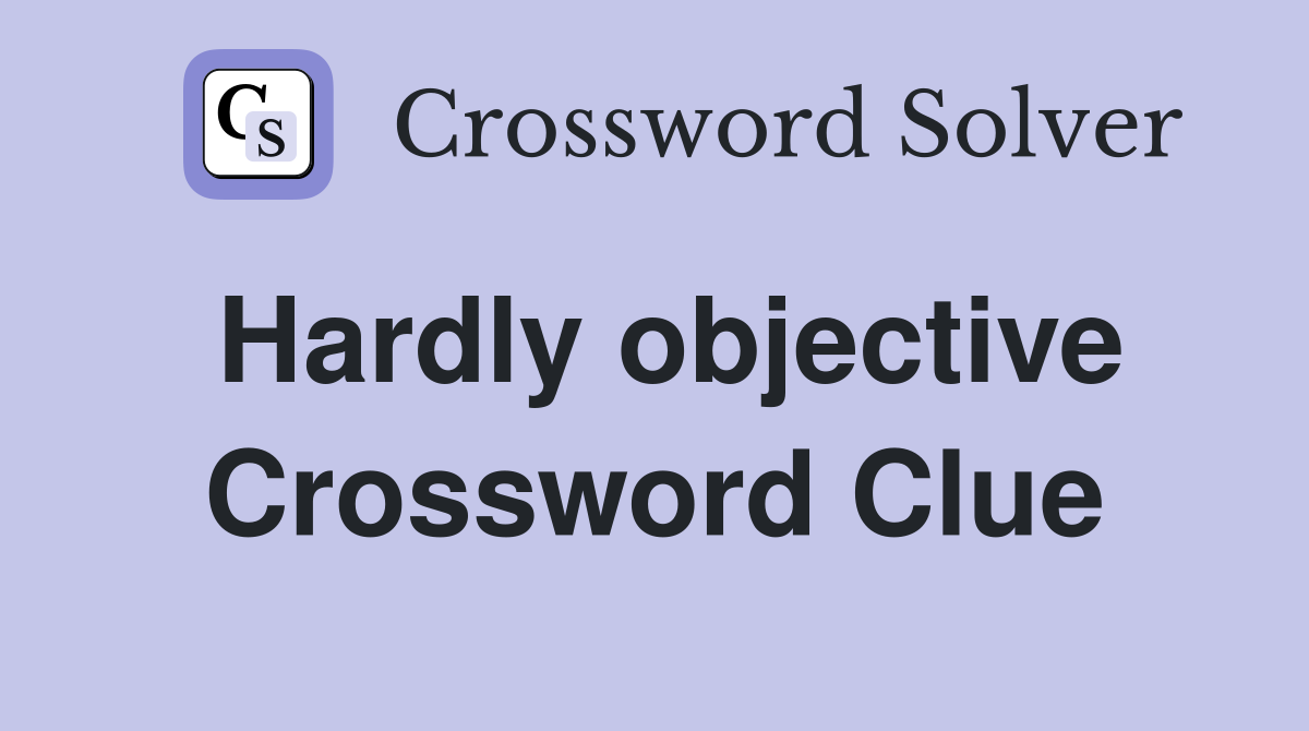 Hardly objective Crossword Clue