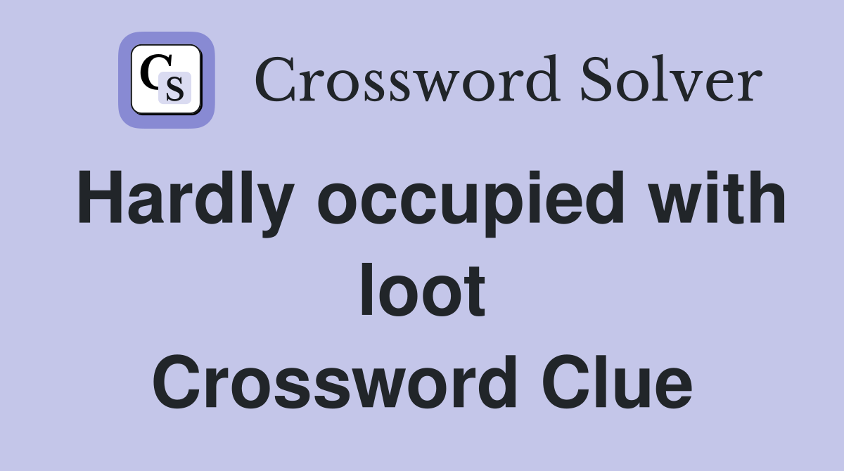Hardly occupied with loot Crossword Clue