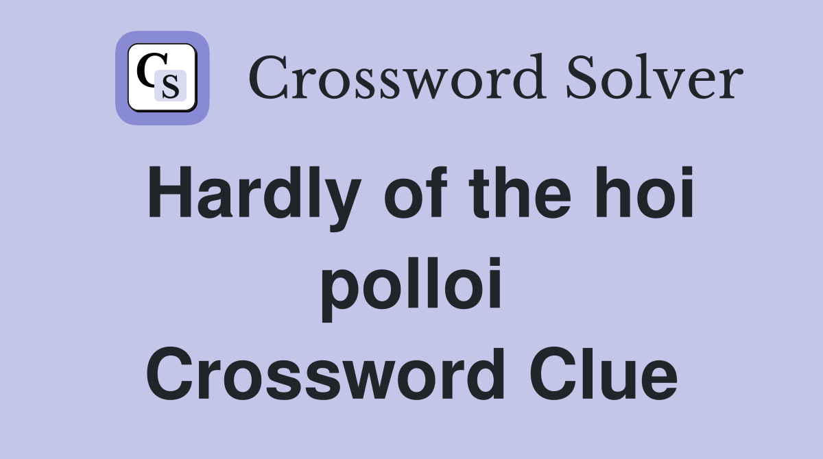 Hardly of the hoi polloi Crossword Clue