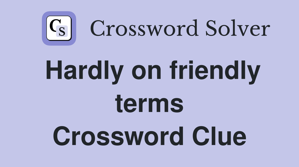 Hardly on friendly terms Crossword Clue