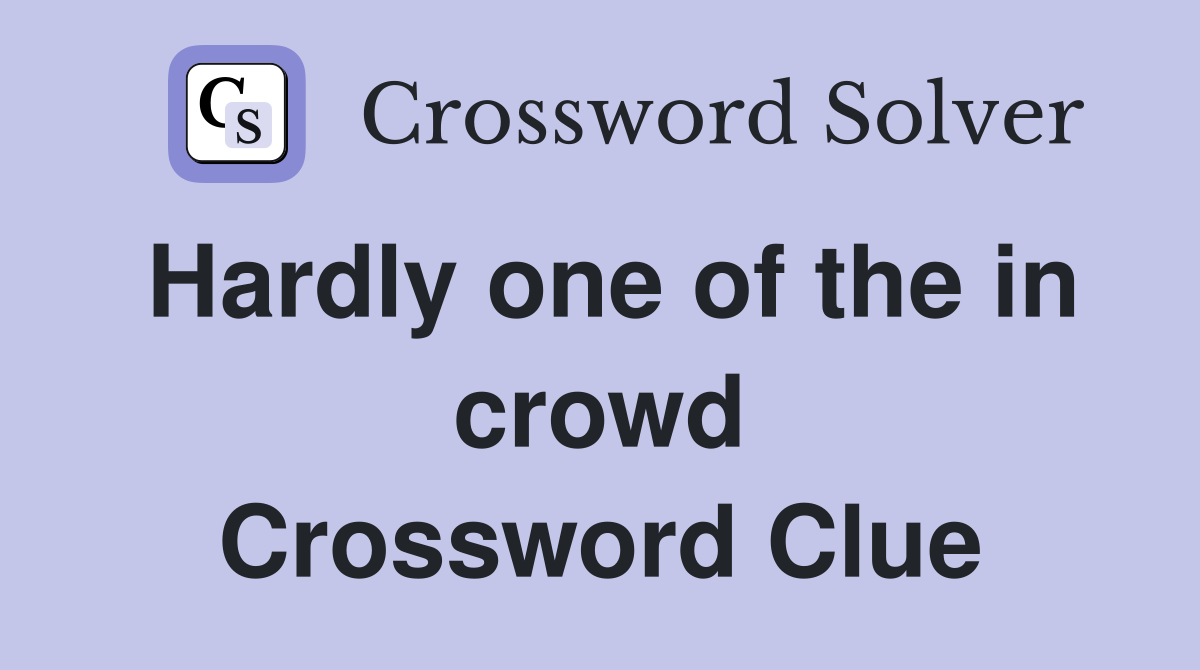 Hardly one of the in crowd Crossword Clue