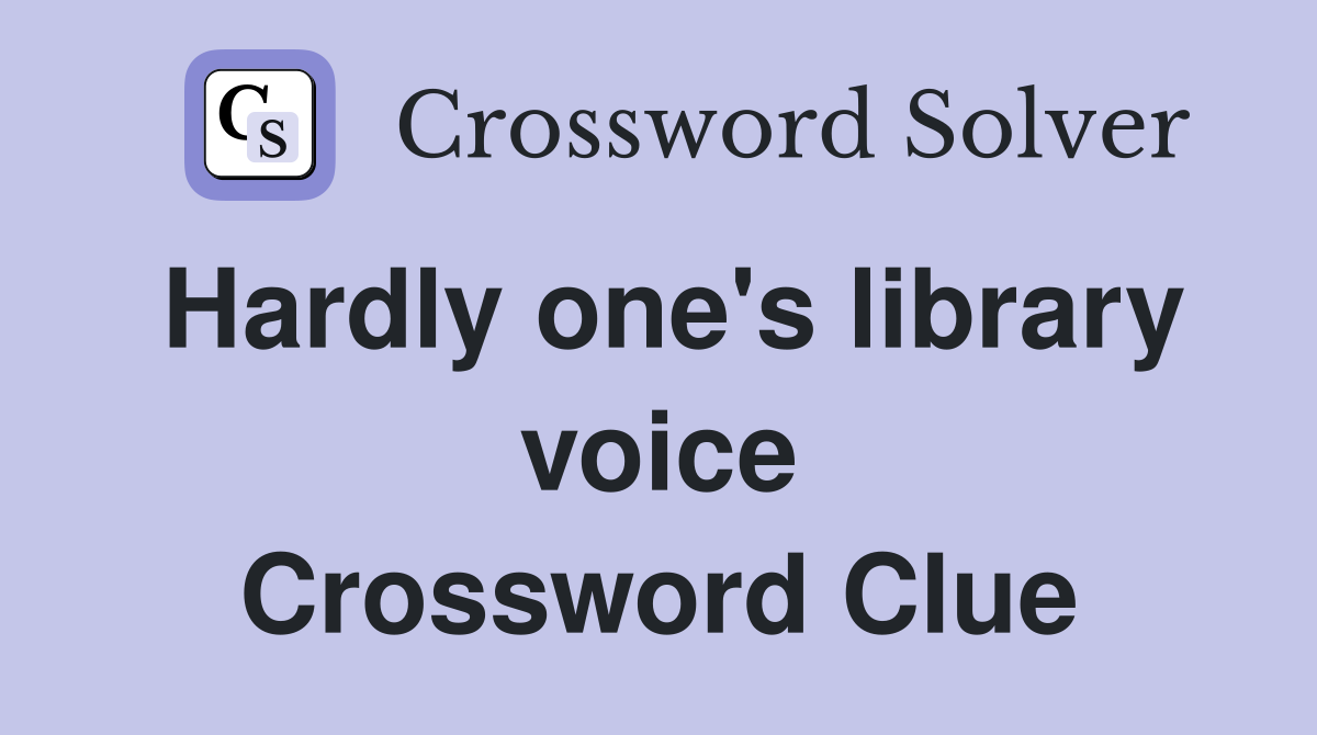 Hardly one's library voice Crossword Clue