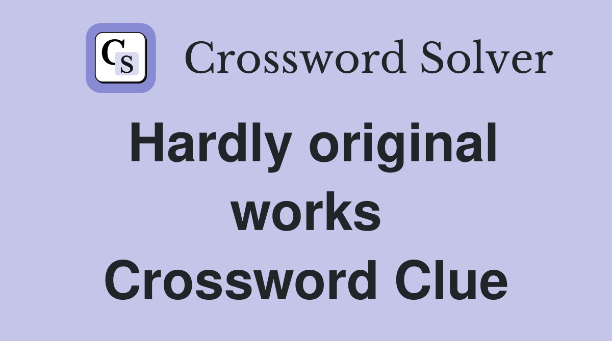 Hardly original works Crossword Clue
