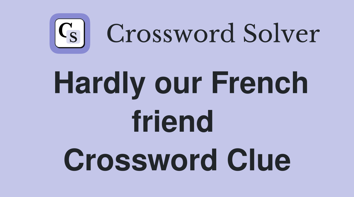 Hardly our French friend  Crossword Clue