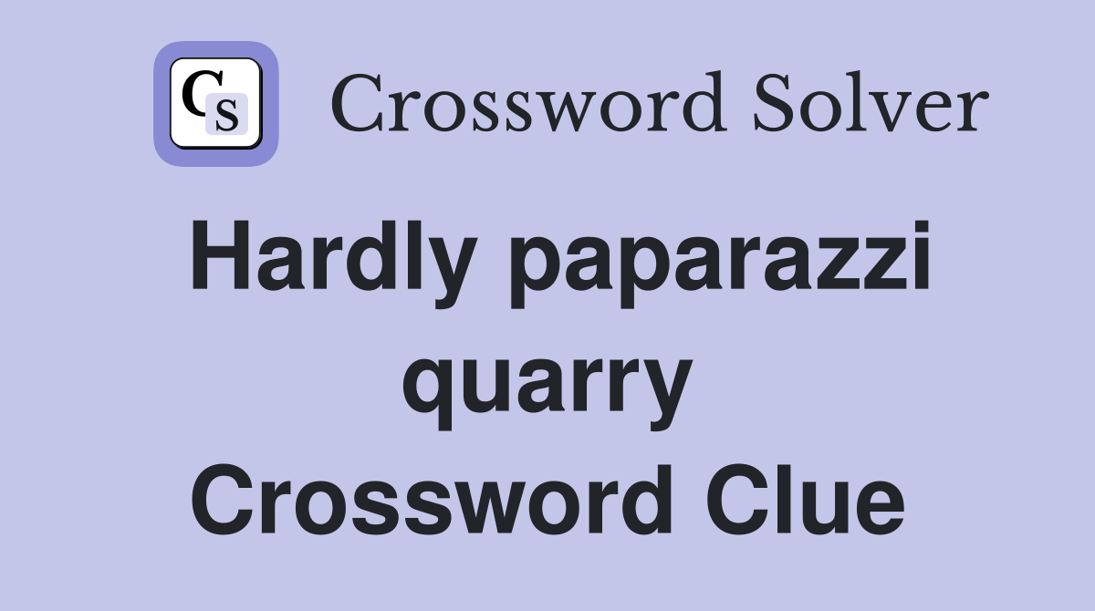 Hardly paparazzi quarry Crossword Clue