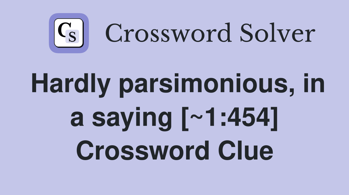 Hardly parsimonious, in a saying [~1:454] Crossword Clue