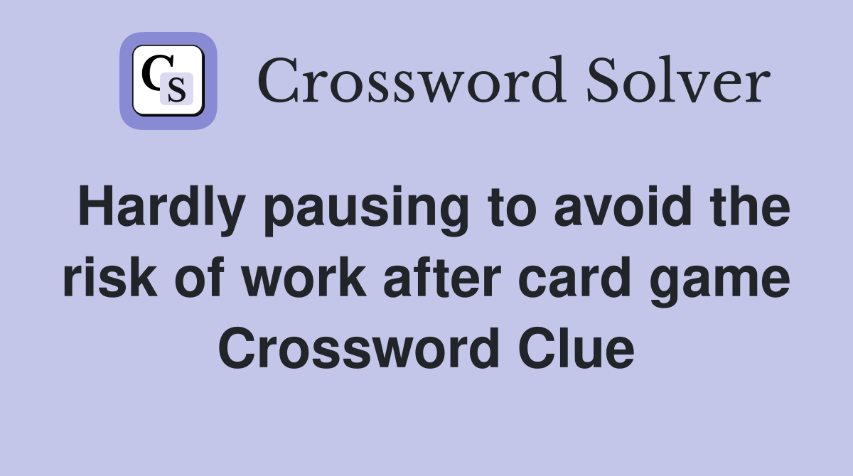 Hardly pausing to avoid the risk of work after card game Crossword Clue