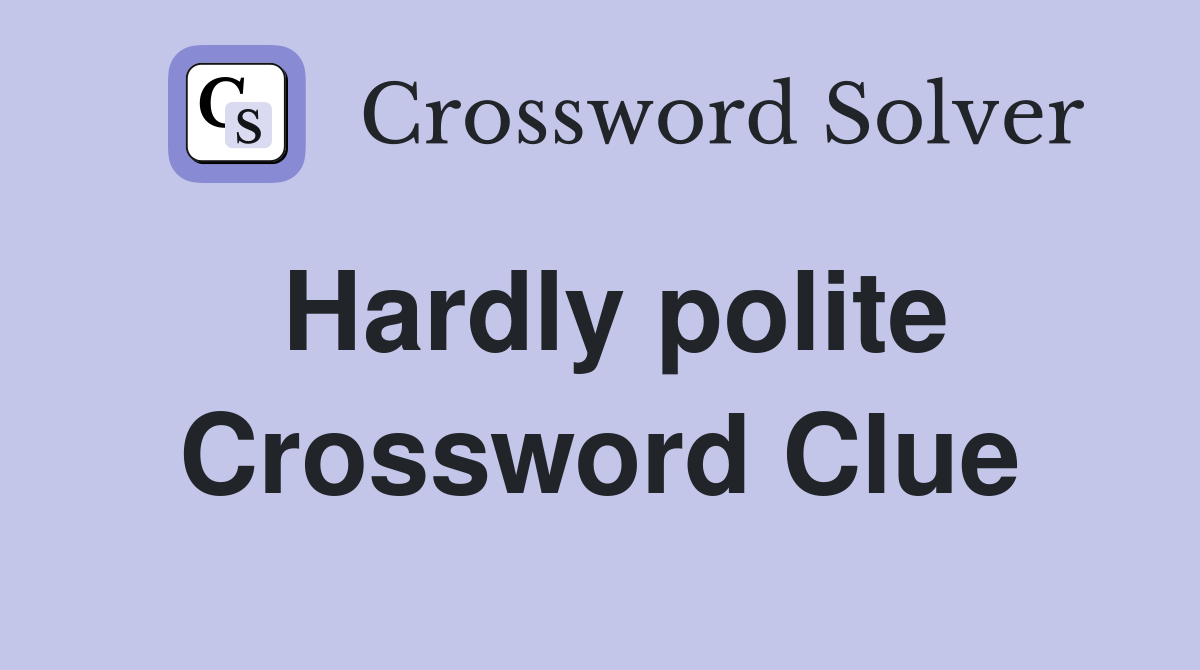 Hardly polite Crossword Clue